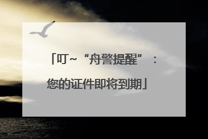 叮~“舟警提醒”：您的证件即将到期