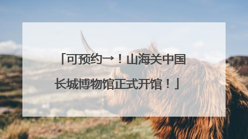 可预约→！山海关中国长城博物馆正式开馆！