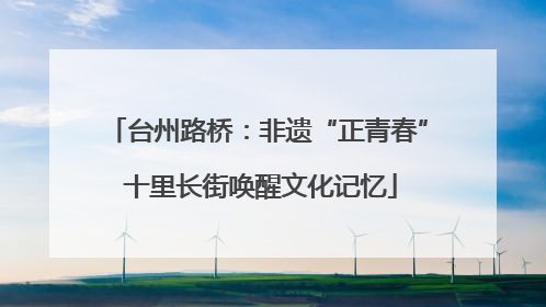 台州路桥：非遗“正青春” 十里长街唤醒文化记忆