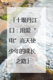 十堰丹江口：用爱“电”亮天使少年的成长之路