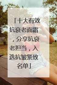 十大有效抗衰老面霜，分享抗衰老担当，入选抗皱紧致名单
