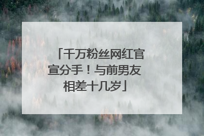 千万粉丝网红官宣分手！与前男友相差十几岁