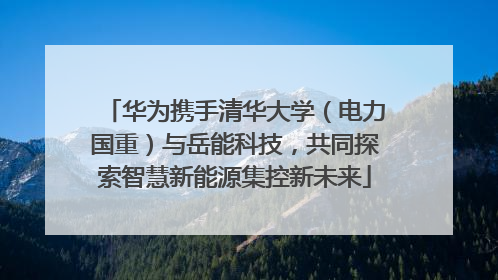 华为携手清华大学（电力国重）与岳能科技，共同探索智慧新能源集控新未来