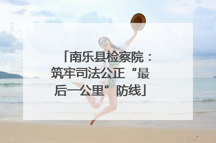 南乐县检察院：筑牢司法公正“最后一公里”防线