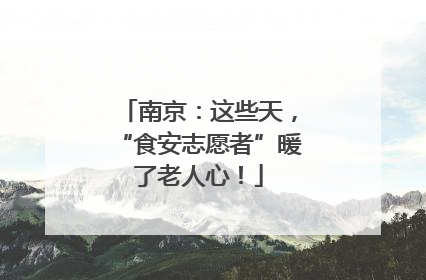 南京：这些天，“食安志愿者”暖了老人心！