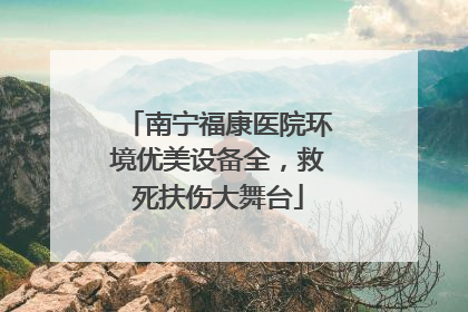 南宁福康医院环境优美设备全，救死扶伤大舞台