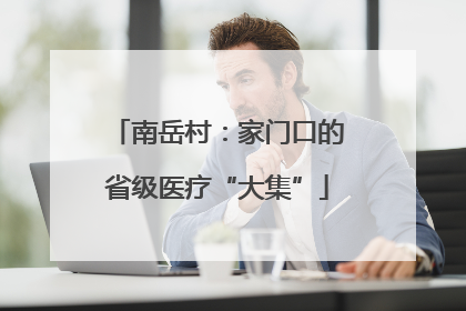 南岳村：家门口的省级医疗“大集”