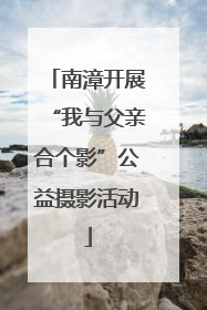 南漳开展“我与父亲合个影”公益摄影活动