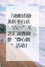 南阳市卧龙区举行庆“六一”文艺汇演暨圆梦“微心愿”活动