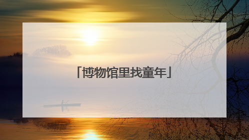 博物馆里找童年