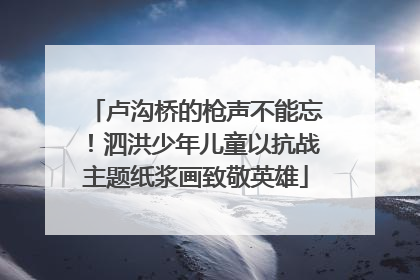 卢沟桥的枪声不能忘！泗洪少年儿童以抗战主题纸浆画致敬英雄
