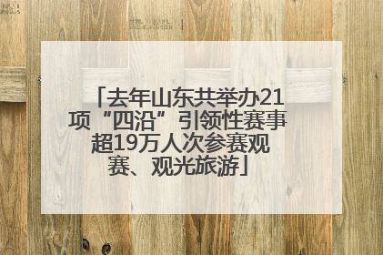 去年山东共举办21项“四沿”引领性赛事 超19万人次参赛观赛、观光旅游