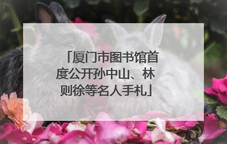 厦门市图书馆首度公开孙中山、林则徐等名人手札