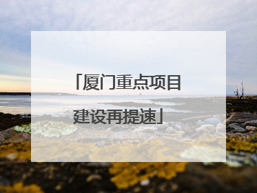 厦门重点项目建设再提速