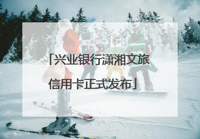 兴业银行潇湘文旅信用卡正式发布