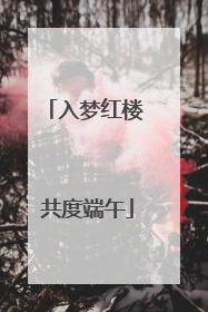 入梦红楼 共度端午