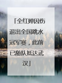全红婵因伤退出全国跳水冠军赛，此前已随队抵达武汉