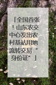 全国首张！山东农交中心发出农村基站用地流转交易“身份证”