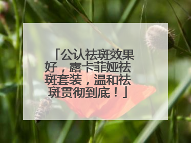 公认祛斑效果好，露卡菲娅祛斑套装，温和祛斑贯彻到底！