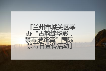 兰州市城关区举办“古韵绽华彩，禁毒谱新篇”国际禁毒日宣传活动