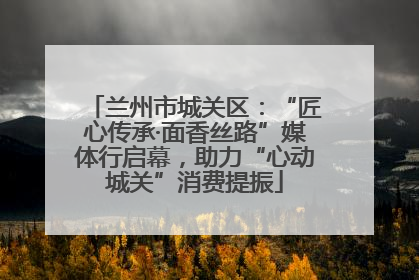 兰州市城关区：“匠心传承·面香丝路”媒体行启幕，助力“心动城关”消费提振