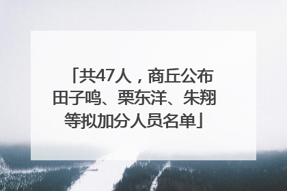 共47人，商丘公布田子鸣、栗东洋、朱翔等拟加分人员名单