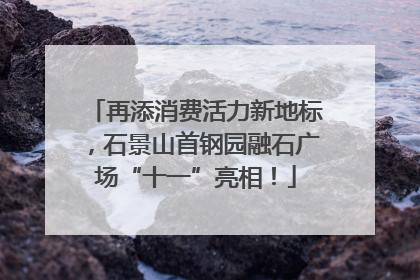 再添消费活力新地标，石景山首钢园融石广场“十一”亮相！