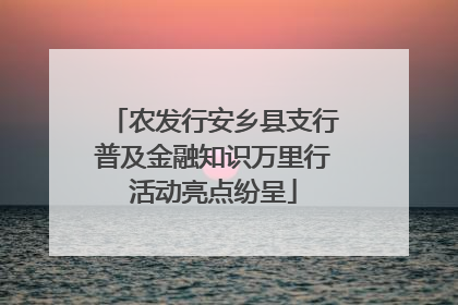 农发行安乡县支行普及金融知识万里行活动亮点纷呈