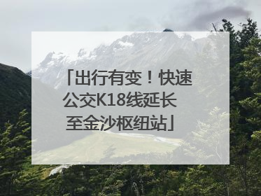 出行有变！快速公交K18线延长至金沙枢纽站