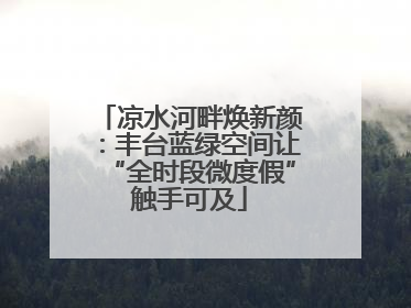凉水河畔焕新颜：丰台蓝绿空间让“全时段微度假”触手可及