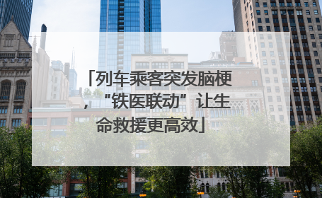 列车乘客突发脑梗，“铁医联动”让生命救援更高效