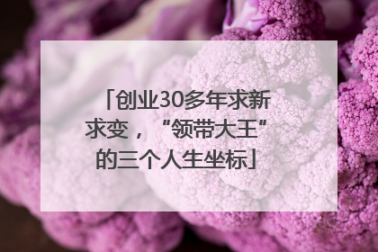 创业30多年求新求变，“领带大王”的三个人生坐标
