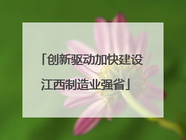 创新驱动加快建设江西制造业强省