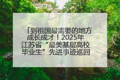 到祖国最需要的地方成长成才！2025年江苏省“最美基层高校毕业生”先进事迹巡回宣讲会在宁启动
