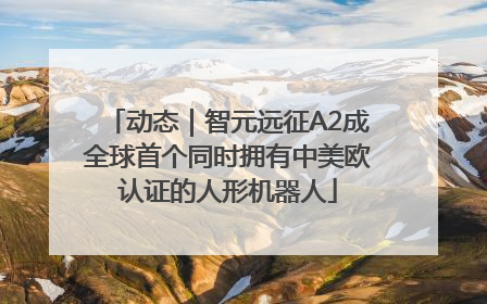 动态｜智元远征A2成全球首个同时拥有中美欧认证的人形机器人