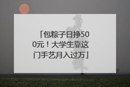 包粽子日挣500元！大学生靠这门手艺月入过万