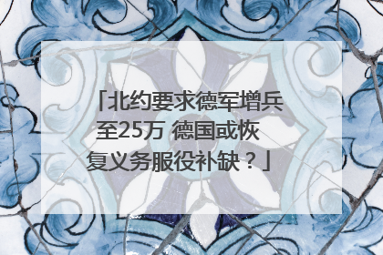 北约要求德军增兵至25万 德国或恢复义务服役补缺？
