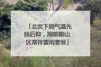 北京下周气温先扬后抑，周前期山区常伴雷雨套餐