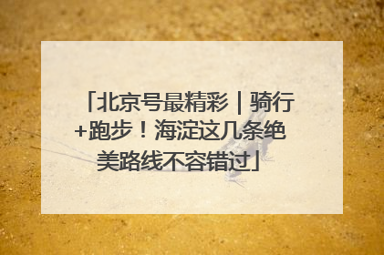 北京号最精彩｜骑行+跑步！海淀这几条绝美路线不容错过