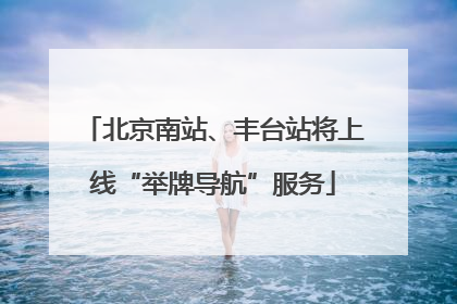 北京南站、丰台站将上线“举牌导航”服务