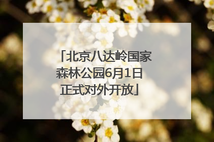 北京八达岭国家森林公园6月1日正式对外开放
