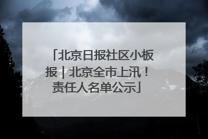 北京日报社区小板报｜北京全市上汛！责任人名单公示