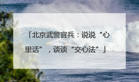 北京武警官兵：说说“心里话”，谈谈“交心法”