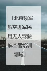 北京领军航空进军民用无人驾驶航空器培训领域