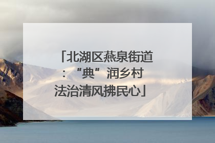 北湖区燕泉街道：“典”润乡村 法治清风拂民心