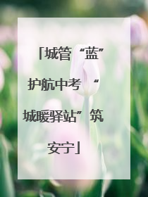 城管“蓝”护航中考 “城暖驿站”筑安宁