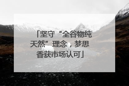 坚守“全谷物纯天然”理念，梦思香获市场认可