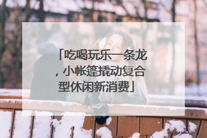 吃喝玩乐一条龙，小帐篷撬动复合型休闲新消费