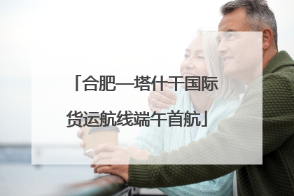 合肥—塔什干国际货运航线端午首航