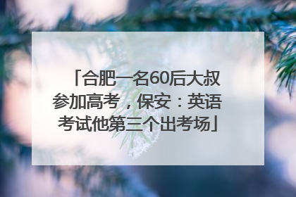 合肥一名60后大叔参加高考，保安：英语考试他第三个出考场